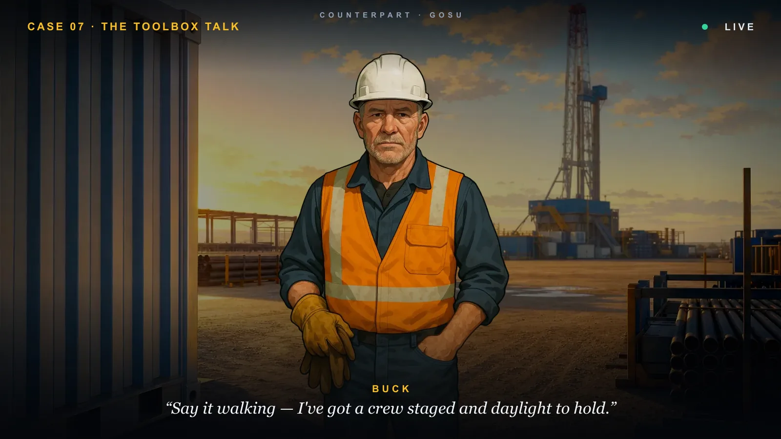 Counterpart &mdash; Buck, a rig veteran on site: &ldquo;Say it walking &mdash; I&rsquo;ve got a crew staged and daylight to hold.&rdquo;